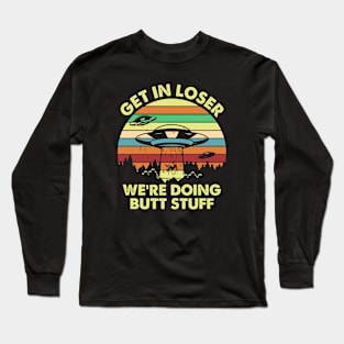 Get in Loser We're Doing Butt Stuff Funny Alien Long Sleeve T-Shirt